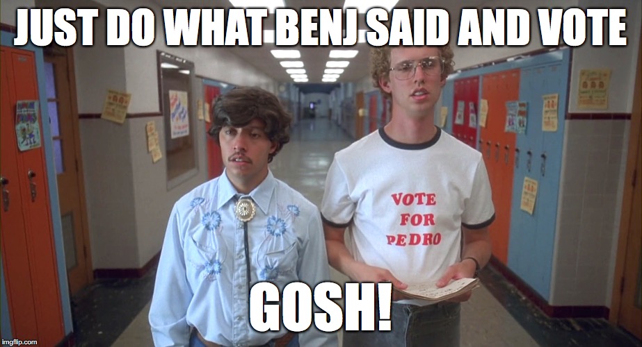 Just do what Benj said and vote, GOSH!