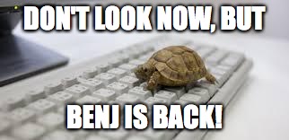 Don't look now, but Benj is back!